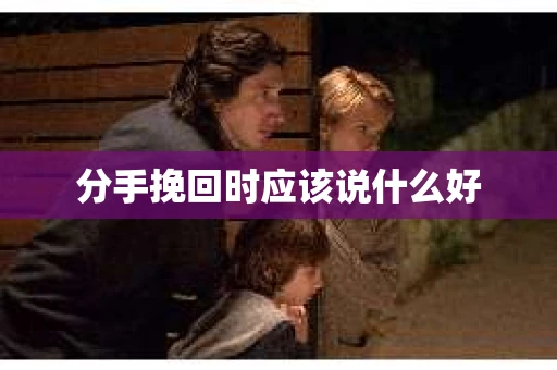 分手挽回时应该说什么好