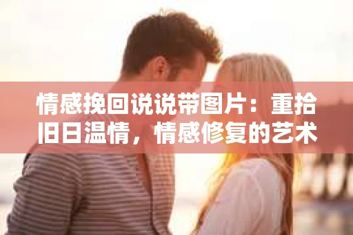 情感挽回说说带图片：重拾旧日温情，情感修复的艺术