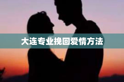 大连专业挽回爱情方法