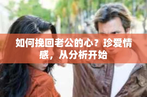 如何挽回老公的心？珍爱情感，从分析开始