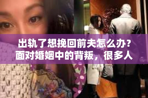 出轨了想挽回前夫怎么办？面对婚姻中的背叛，很多人都会感到痛苦和无助。但生活总是充满了转机，如果你真心想要挽回前夫，那么以下这些方法或许能给你一些启示。