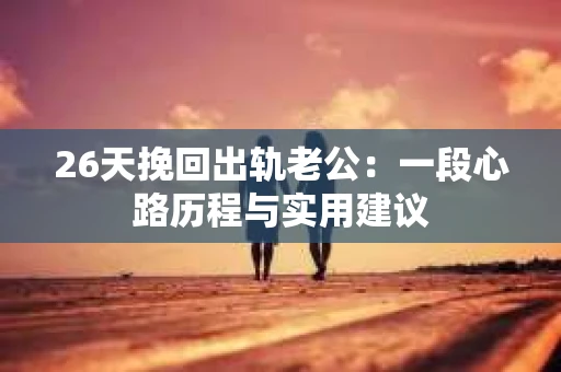 26天挽回出轨老公：一段心路历程与实用建议
