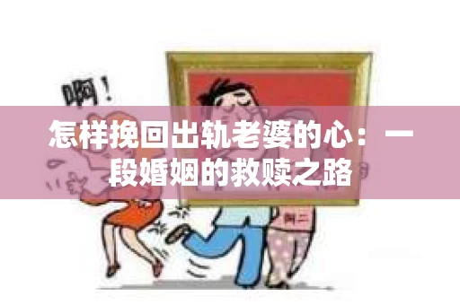 怎样挽回出轨老婆的心：一段婚姻的救赎之路