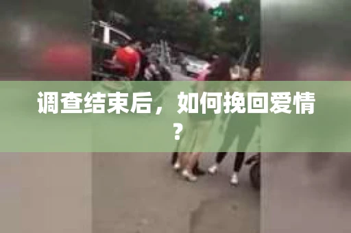 调查结束后，如何挽回爱情？