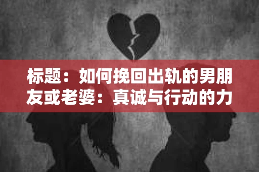 标题：如何挽回出轨的男朋友或老婆：真诚与行动的力量