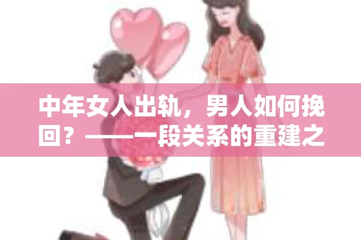中年女人出轨，男人如何挽回？——一段关系的重建之路