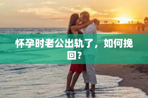 怀孕时老公出轨了，如何挽回？