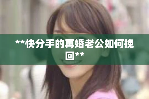 **快分手的再婚老公如何挽回**