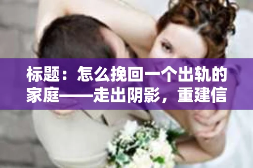 标题：怎么挽回一个出轨的家庭——走出阴影，重建信任之路