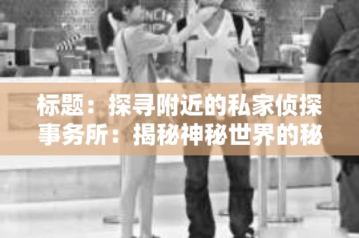 标题：探寻附近的私家侦探事务所：揭秘神秘世界的秘密通道