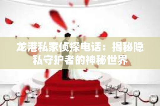 龙港私家侦探电话：揭秘隐私守护者的神秘世界