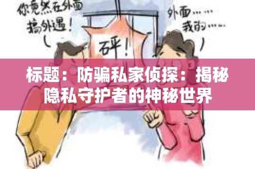 标题：防骗私家侦探：揭秘隐私守护者的神秘世界