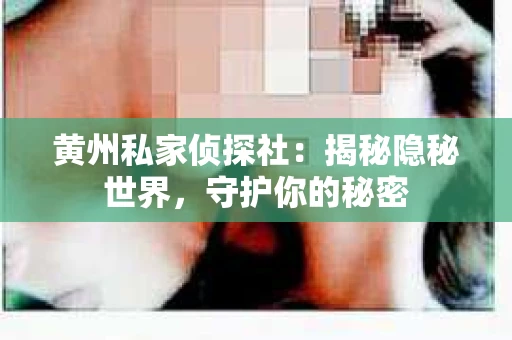 黄州私家侦探社：揭秘隐秘世界，守护你的秘密