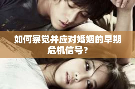 如何察觉并应对婚姻的早期危机信号？