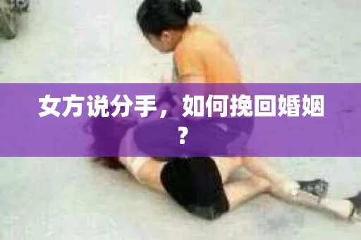 女方说分手，如何挽回婚姻？