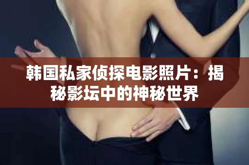 韩国私家侦探电影照片：揭秘影坛中的神秘世界