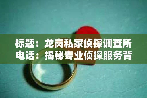 标题：龙岗私家侦探调查所电话：揭秘专业侦探服务背后的故事
