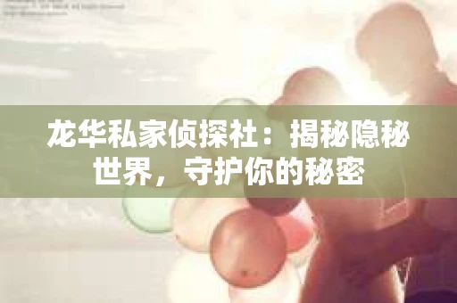 龙华私家侦探社：揭秘隐秘世界，守护你的秘密