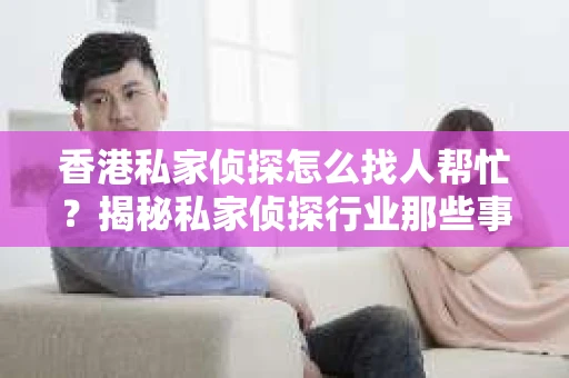 香港私家侦探怎么找人帮忙？揭秘私家侦探行业那些事儿