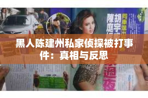 黑人陈建州私家侦探被打事件：真相与反思