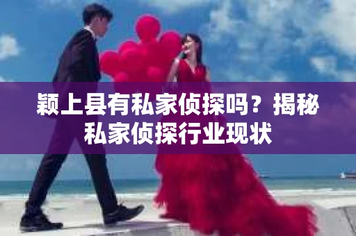 颖上县有私家侦探吗？揭秘私家侦探行业现状