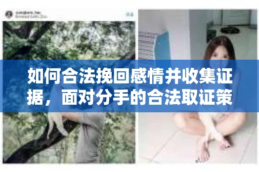 如何合法挽回感情并收集证据，面对分手的合法取证策略