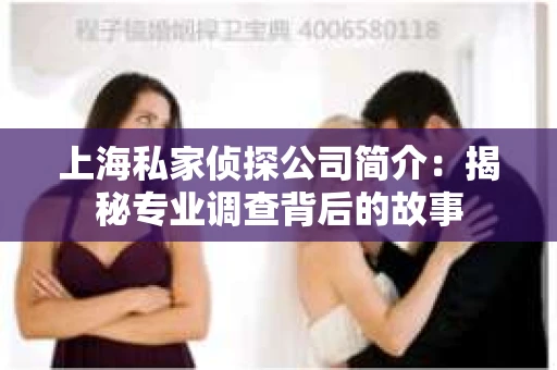 上海私家侦探公司简介：揭秘专业调查背后的故事