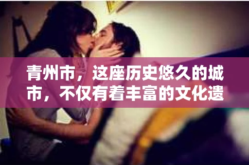 青州市，这座历史悠久的城市，不仅有着丰富的文化遗产，也有着现代生活的便捷。那么，问题来了——青州市有私家侦探公司吗？这个问题，对于需要侦探服务的人来说，无疑至关重要。接下来，我就来为大家揭开这个谜底。