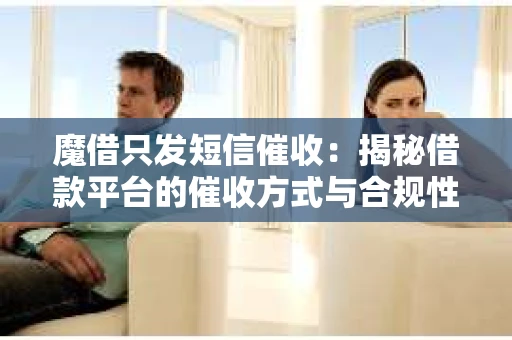 魔借只发短信催收：揭秘借款平台的催收方式与合规性