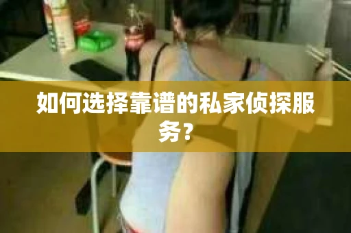 如何选择靠谱的私家侦探服务？