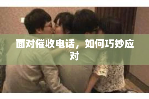 面对催收电话，如何巧妙应对