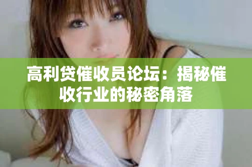 高利贷催收员论坛：揭秘催收行业的秘密角落