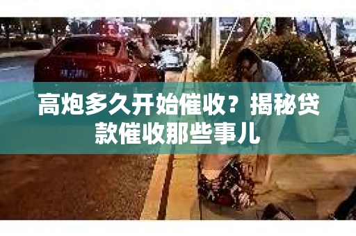 高炮多久开始催收？揭秘贷款催收那些事儿