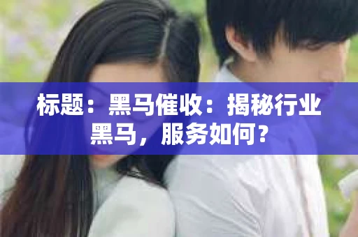 标题：黑马催收：揭秘行业黑马，服务如何？