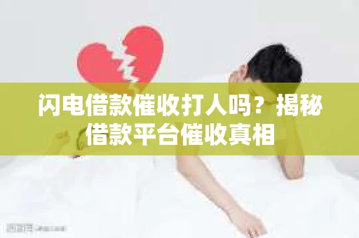 闪电借款催收打人吗？揭秘借款平台催收真相
