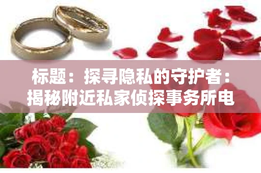 标题：探寻隐私的守护者：揭秘附近私家侦探事务所电话
