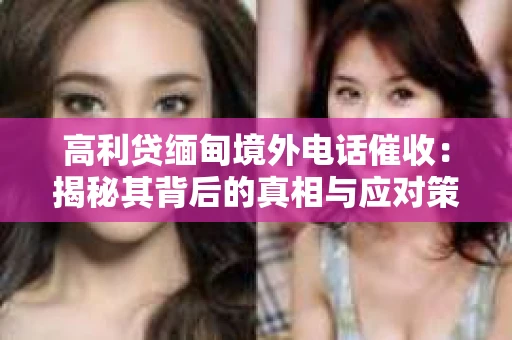 高利贷缅甸境外电话催收：揭秘其背后的真相与应对策略