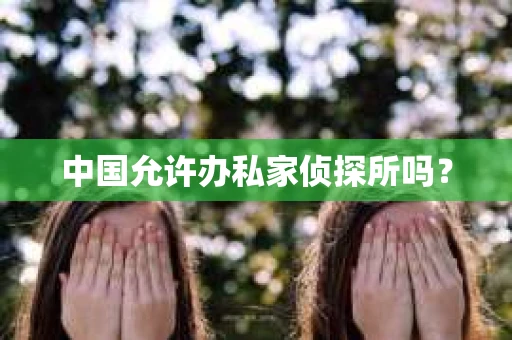 中国允许办私家侦探所吗？