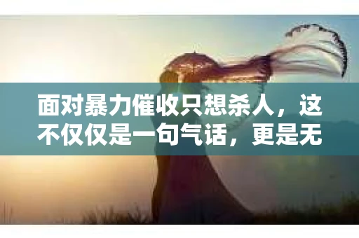 面对暴力催收只想杀人，这不仅仅是一句气话，更是无数借款人内心深处的恐惧。在这个看似光鲜亮丽的现代社会，暴力催收现象却如同毒瘤般蔓延，让人防不胜防。今天，我们就来聊聊这个沉重的话题，揭开暴力催收的冰山一角。