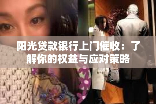 阳光贷款银行上门催收：了解你的权益与应对策略