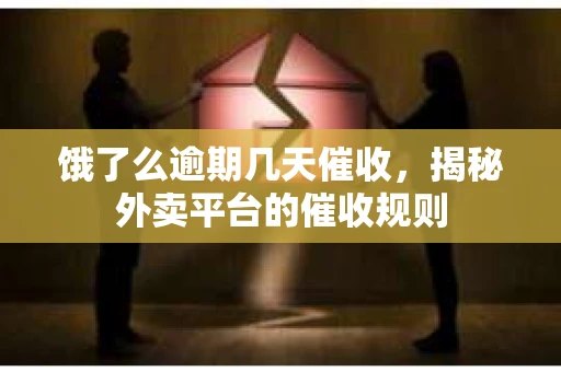 饿了么逾期几天催收，揭秘外卖平台的催收规则