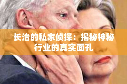 长治的私家侦探：揭秘神秘行业的真实面孔
