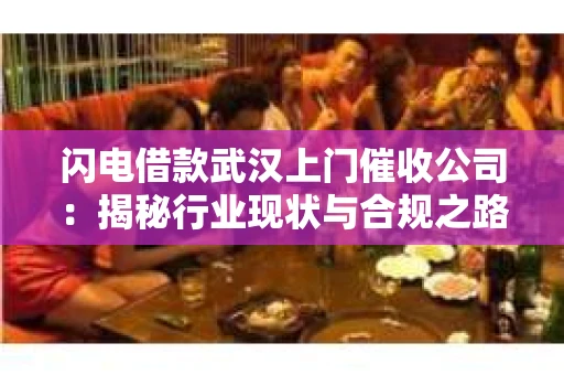 闪电借款武汉上门催收公司：揭秘行业现状与合规之路