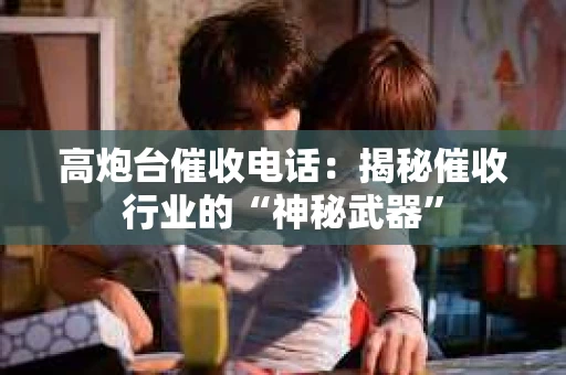 高炮台催收电话：揭秘催收行业的“神秘武器”