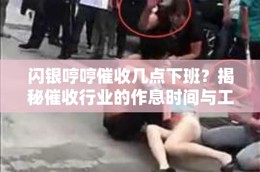 闪银哼哼催收几点下班？揭秘催收行业的作息时间与工作状态