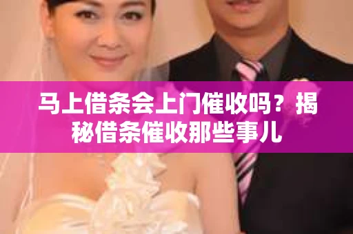 马上借条会上门催收吗？揭秘借条催收那些事儿