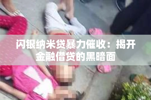 闪银纳米贷暴力催收：揭开金融借贷的黑暗面