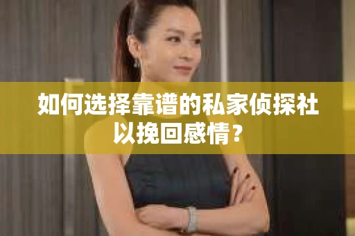 如何选择靠谱的私家侦探社以挽回感情？