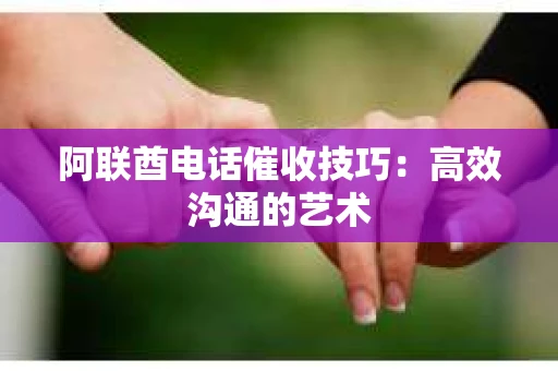 阿联酋电话催收技巧：高效沟通的艺术