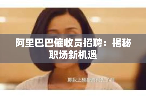 阿里巴巴催收员招聘：揭秘职场新机遇